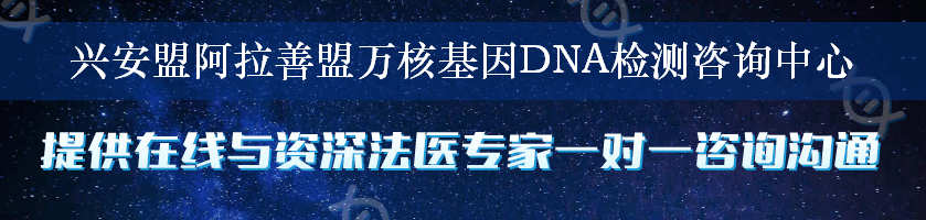 兴安盟阿拉善盟万核基因DNA检测咨询中心